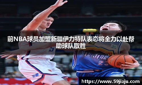 前NBA球员加盟新疆伊力特队表态将全力以赴帮助球队取胜