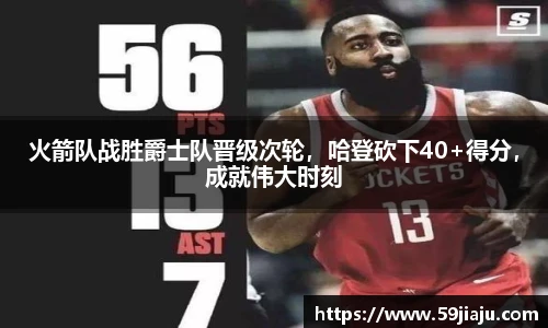 火箭队战胜爵士队晋级次轮，哈登砍下40+得分，成就伟大时刻