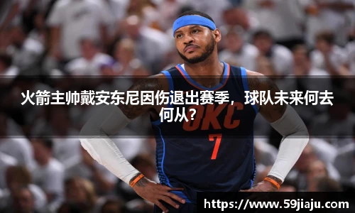火箭主帅戴安东尼因伤退出赛季，球队未来何去何从？