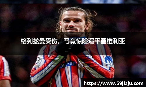 格列兹曼受伤，马竞惊险逼平塞维利亚