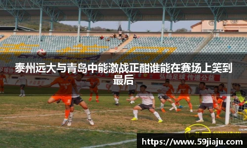 泰州远大与青岛中能激战正酣谁能在赛场上笑到最后